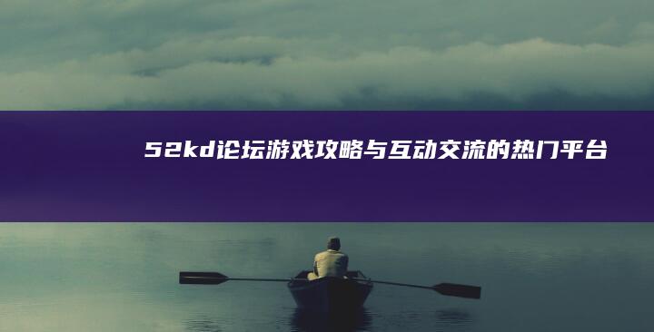 52kd论坛：游戏攻略与互动交流的热门平台